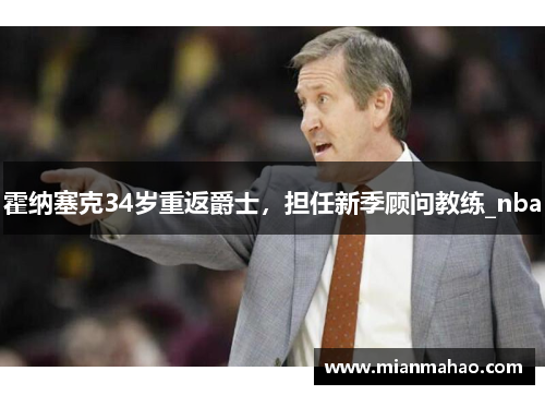 霍纳塞克34岁重返爵士，担任新季顾问教练_nba